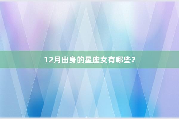 12月出身的星座女有哪些？