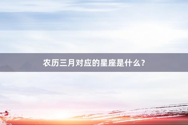 农历三月对应的星座是什么？