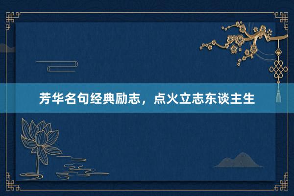 芳华名句经典励志，点火立志东谈主生