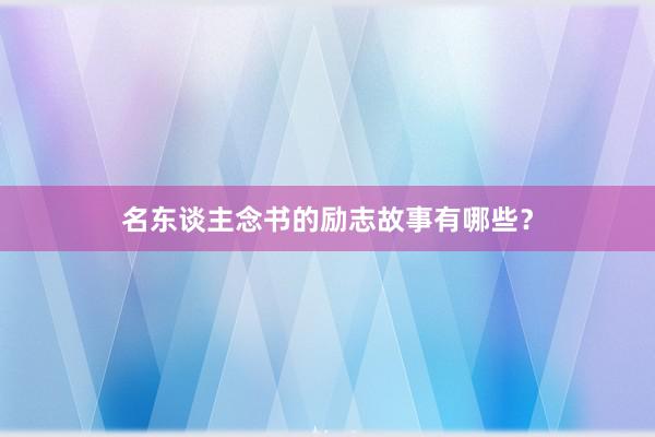 名东谈主念书的励志故事有哪些？