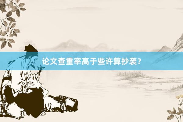 论文查重率高于些许算抄袭？