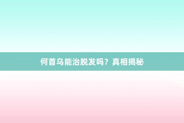 何首乌能治脱发吗?真相揭秘