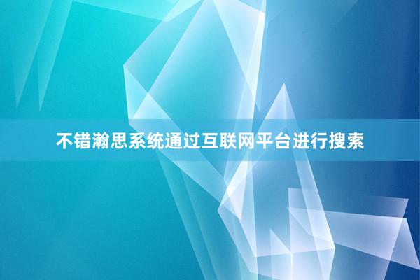 不错瀚思系统通过互联网平台进行搜索