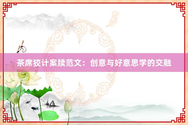 茶席狡计案牍范文：创意与好意思学的交融