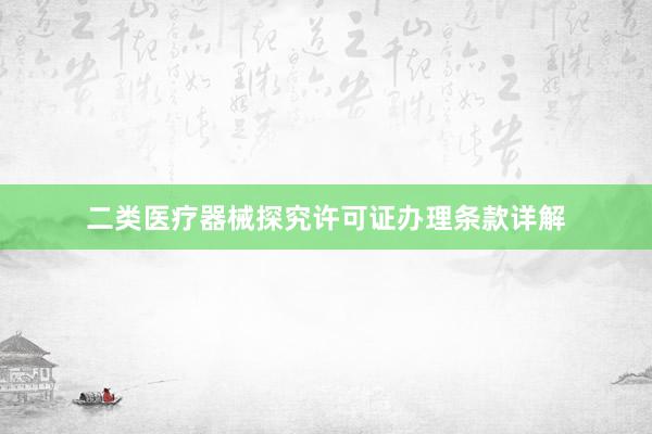 二类医疗器械探究许可证办理条款详解