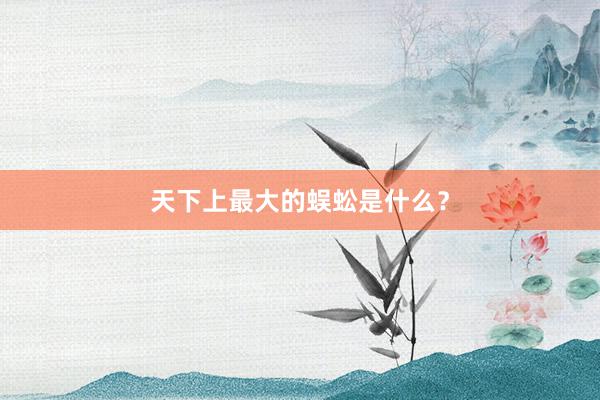 天下上最大的蜈蚣是什么？